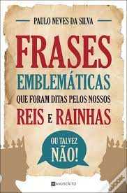 Frases emblemáticas que foram ditas pelos nossos reis e rainhas